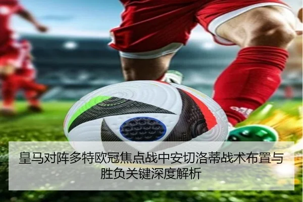 皇马对阵多特欧冠焦点战中安切洛蒂战术布置与胜负关键深度解析